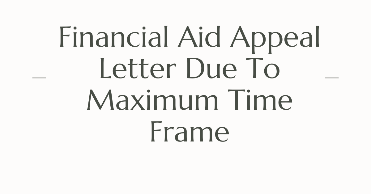 Financial Aid Appeal Letter Due To Maximum Time Frame